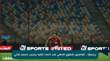 رسميًا.. تفاصيل شكوى الأهلي ضد اتحاد الكرة بسبب محمد هاني